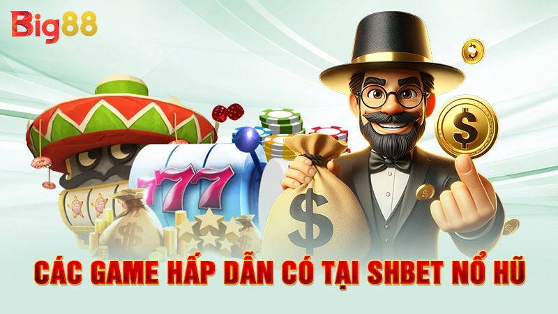 SHBET Nổ Hũ - Săn Thưởng Cực Khủng, Làm Giàu Nhanh 3 Các game hấp dẫn có tại SHBET nổ hũ