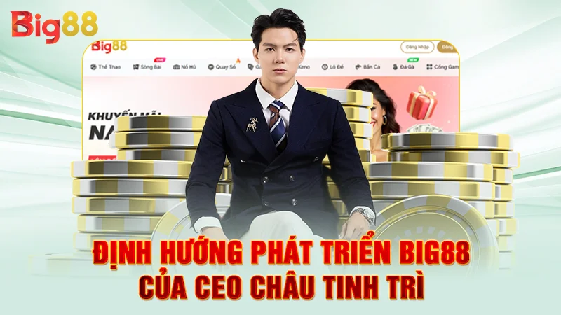 Định hướng phát triển Big88 của CEO Châu Tinh Trì