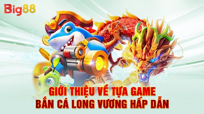 Game Bắn Cá Long Vương - Săn Rồng Thần, Nhận Quà Khủng 1 Giới thiệu về tựa game bắn cá long vương hấp dẫn