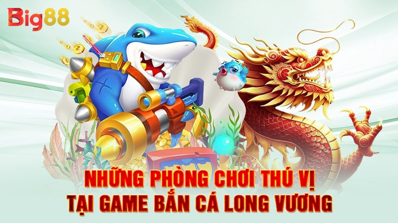 Game Bắn Cá Long Vương - Săn Rồng Thần, Nhận Quà Khủng 2 Những phòng chơi thú vị tại game bắn cá long vương