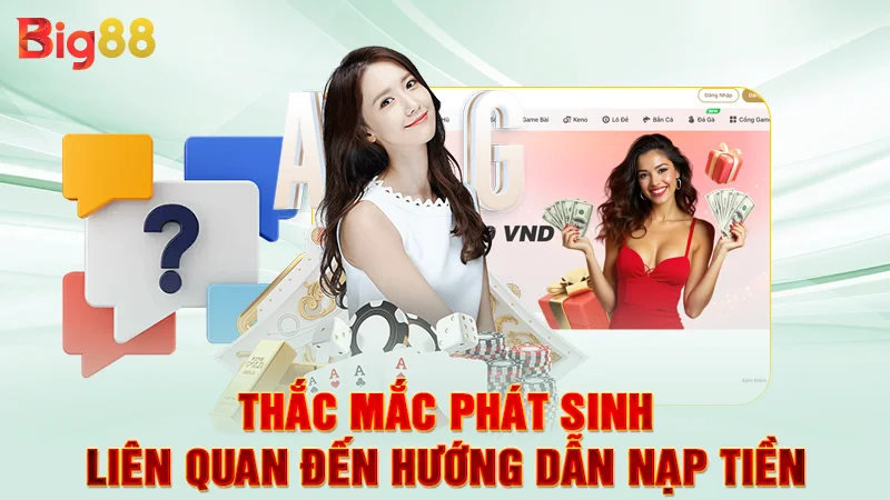 Hướng Dẫn Nạp Tiền Big88 - Thao Tác Quan Trọng Cần Nắm Vững 4 Thắc mắc phát sinh liên quan đến hướng dẫn nạp tiền