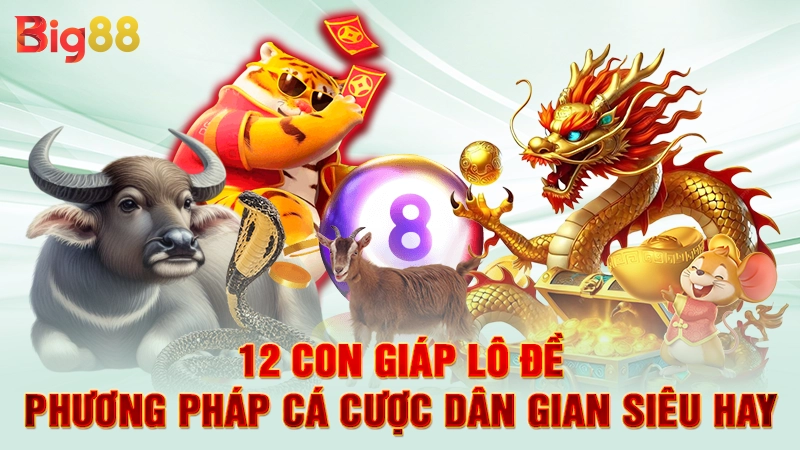 12 Con Giáp Lô Đề - Phương Pháp Cá Cược Dân Gian Siêu Hay