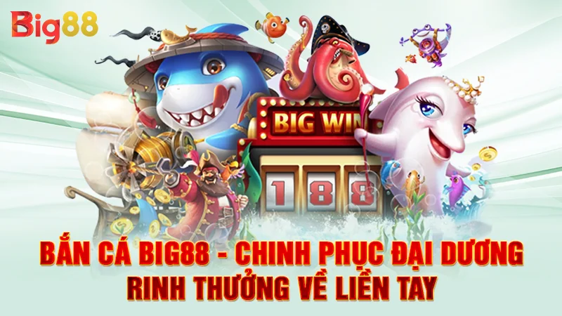 Bắn cá BIG88 - chinh phục đại dương, rinh thưởng về liền tay
