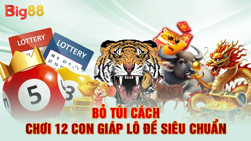 Bỏ túi cách chơi 12 con giáp lô đề siêu chuẩn
