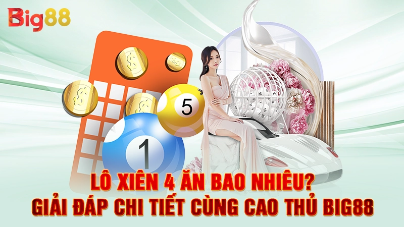 Lô Xiên 4 Ăn Bao Nhiêu? Giải Đáp Chi Tiết Cùng Cao Thủ Big88