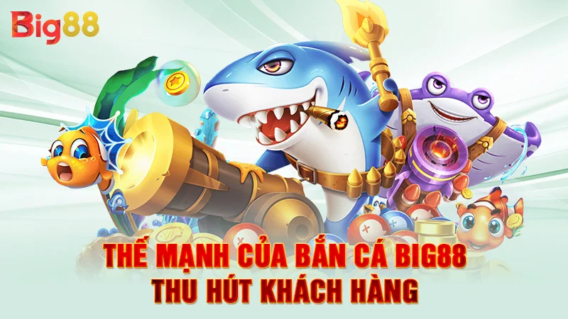 Thế mạnh của bắn cá Big88 thu hút khách hàng